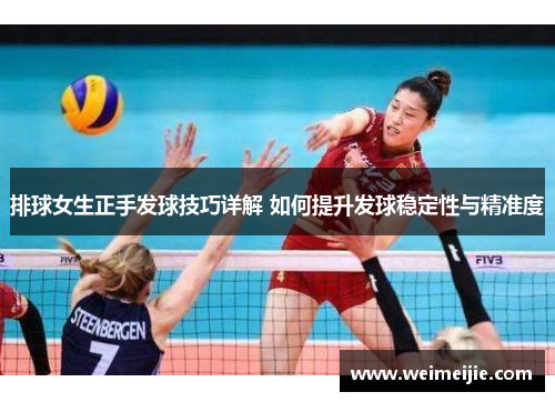排球女生正手发球技巧详解 如何提升发球稳定性与精准度