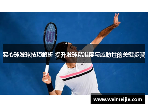 实心球发球技巧解析 提升发球精准度与威胁性的关键步骤