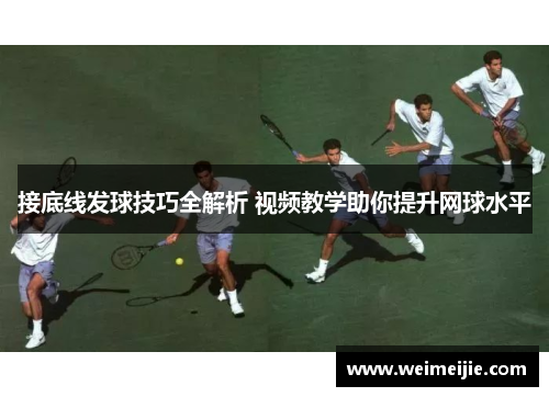 接底线发球技巧全解析 视频教学助你提升网球水平