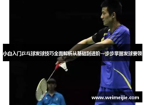 小白入门乒乓球发球技巧全面解析从基础到进阶一步步掌握发球要领