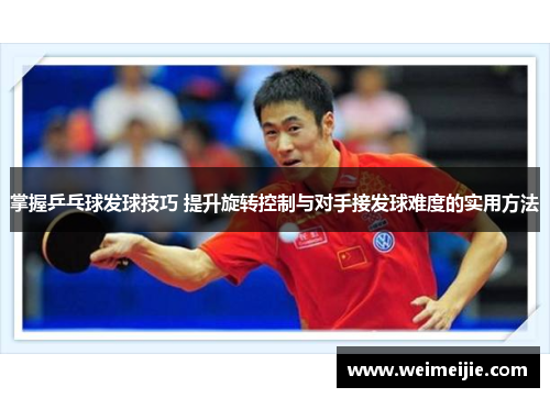 掌握乒乓球发球技巧 提升旋转控制与对手接发球难度的实用方法