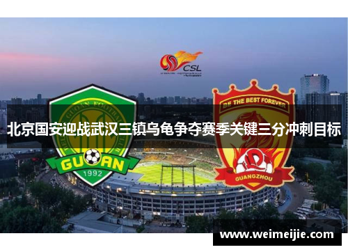 北京国安迎战武汉三镇乌龟争夺赛季关键三分冲刺目标
