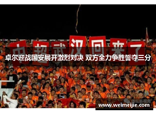 卓尔迎战国安展开激烈对决 双方全力争胜誓夺三分