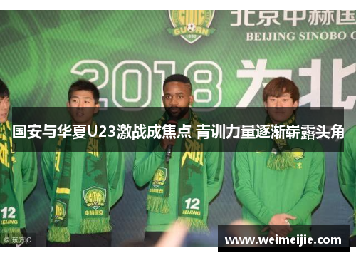国安与华夏U23激战成焦点 青训力量逐渐崭露头角