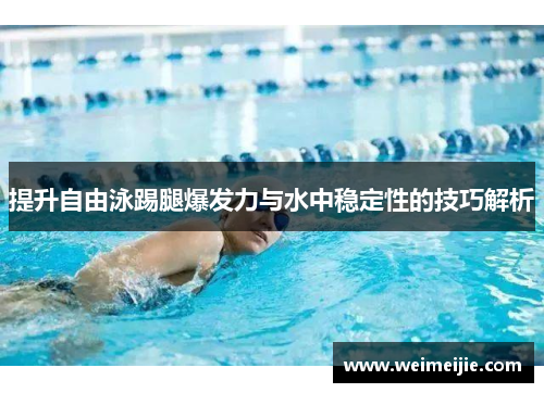提升自由泳踢腿爆发力与水中稳定性的技巧解析