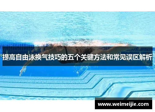 提高自由泳换气技巧的五个关键方法和常见误区解析